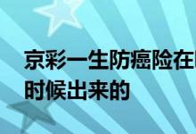 京彩一生防癌险在哪买 京彩一生防癌险什么时候出来的