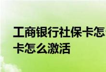 工商银行社保卡怎么激活流程 工商银行社保卡怎么激活