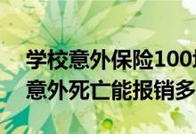 学校意外保险100块可以报销多少 学校保险意外死亡能报销多少