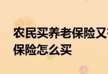 农民买养老保险又有啥新的条款 农民买养老保险怎么买