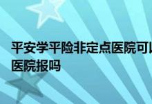 平安学平险非定点医院可以报销吗 学平险只能在学校附近的医院报吗