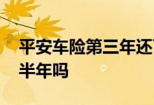 平安车险第三年还可以买吗 平安车险可以买半年吗