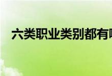 六类职业类别都有哪些 六类职业都有哪些