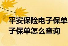 平安保险电子保单怎么查询信息 平安保险电子保单怎么查询