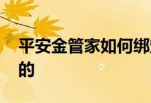 平安金管家如何绑定银行卡 平安金管家干嘛的