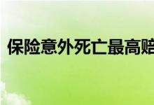 保险意外死亡最高赔偿 保险意外死亡怎么赔