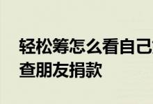 轻松筹怎么看自己好友捐款情况 轻松筹怎么查朋友捐款