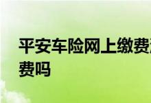 平安车险网上缴费流程 平安车险可以网上缴费吗