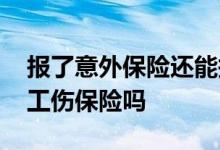 报了意外保险还能报工伤吗 意外死亡可以报工伤保险吗