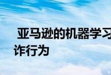  亚马逊的机器学习技术可帮助零售商解决欺诈行为 