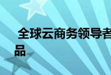  全球云商务领导者推出了一种灵活的融资产品 