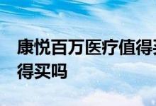 康悦百万医疗值得买吗 视频 康悦百万医疗值得买吗