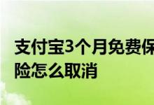 支付宝3个月免费保险怎么取消 支付宝免费保险怎么取消