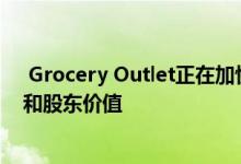  Grocery Outlet正在加快人才和运营计划以推动长期增长和股东价值 