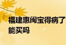 福建惠闽宝得病了能买吗 福建惠闽宝得病了能买吗