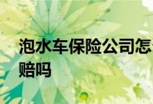 泡水车保险公司怎么解决 泡水车保险公司全赔吗