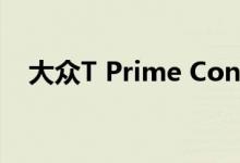  大众T Prime Concept GTE在北京首次亮相 