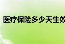 医疗保险多少天生效 医疗保险多长时间生效