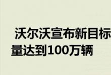  沃尔沃宣布新目标到2025年实现电动汽车销量达到100万辆 