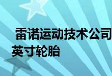  雷诺运动技术公司和米其林公司评估17和18英寸轮胎 