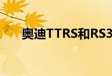  奥迪TTRS和RS3 Sport版在英国上市 