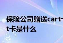 保险公司赠送cart卡是什么 保险公司赠送cart卡是什么