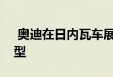  奥迪在日内瓦车展上推出七款令人兴奋的车型 