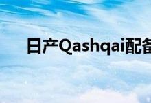  日产Qashqai配备新型强制性进给引擎 