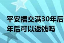 平安福交满30年后可以返钱吗 平安福交满30年后可以返钱吗