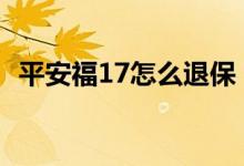 平安福17怎么退保 平安福17交满后怎么办