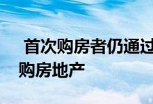  首次购房者仍通过首次购房贷款存款计划抢购房地产 