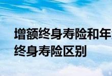 增额终身寿险和年金险靠谱吗 年金险与增额终身寿险区别