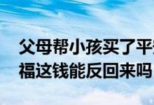 父母帮小孩买了平安福怎么查询 小孩交平安福这钱能反回来吗