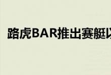  路虎BAR推出赛艇以结束166年的运动痛苦 