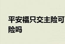 平安福只交主险可以吗 平安福可以只交附加险吗