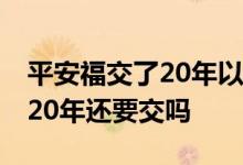 平安福交了20年以后退还多少 平安福交满了20年还要交吗