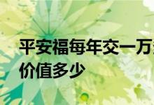 平安福每年交一万多 平安福每年交七千现金价值多少