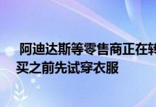  阿迪达斯等零售商正在转向虚拟试衣间 让消费者在网上购买之前先试穿衣服 