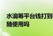 水滴筹平台钱打到哪个银行卡 水滴筹的钱能随便用吗