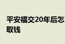 平安福交20年后怎么领 平安福交20年后怎么取钱