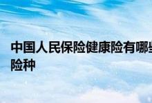 中国人民保险健康险有哪些险种 中国人民保险健康险有哪些险种