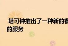  塔可钟推出了一种新的餐厅形式 为移动顾客提供方便快捷的服务 