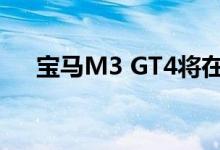  宝马M3 GT4将在纽伯格林比赛24小时 