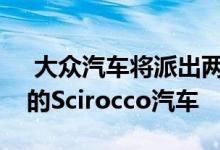  大众汽车将派出两辆搭载创新天然气发动机的Scirocco汽车  