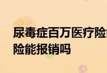 尿毒症百万医疗险能报销吗 尿毒症百万医疗险能报销吗