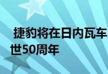  捷豹将在日内瓦车展上庆祝其传奇的E型车问世50周年  