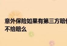 意外保险如果有第三方赔付还能报吗 意外险有第三方是不是不给赔么