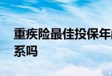 重疾险最佳投保年龄 投保重疾险和年龄有关系吗