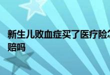 新生儿败血症买了医疗险怎么赔付 新生儿败血症重疾险可以赔吗