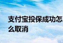 支付宝投保成功怎么取消 支付宝投保成功怎么取消